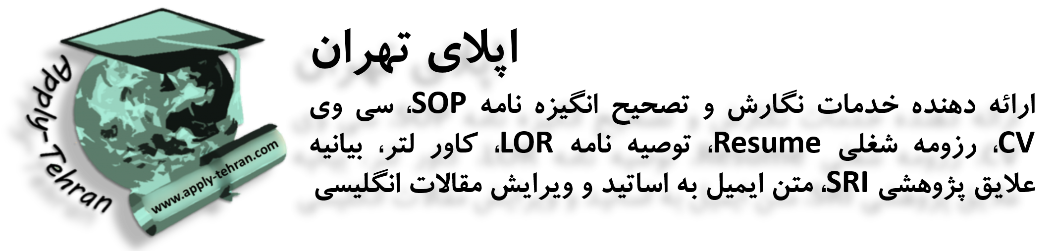اپلای تهران نگارش و تصحیح انگیزه نامه SOP یا Statement of Purpose ، سی وی CV یا Curriculum Vitae ، رزومه انگلیسی Resume ، توصیه نامه  Letter of Recommendation، کاور لتر Cover Letter، بیانیه علایق پژوهشی SRI یا Statement of Research Interest ، متن ایمیل به اساتید و ویرایش مقالات انگلیسی جهت اخذ پذیرش تحصیلی و اپلای